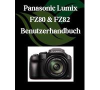 Panasonic Lumix FZ80 & FZ82 Benutzerhandbuch: Ein Schritt-für-Schritt-Handbuch für Anfänger und Fortgeschrittene, das wichtige Kamerafunktionen, kreative Techniken, Tipps, Tricks und mühelose