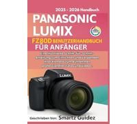 PANASONIC LUMIX FZ80D BENUTZERHANDBUCH FÜR ANFÄNGER (VOLLFARBIGE): Eine Illustrierte Schritt-für-Schritt-Anleitung zum Einrichten und Verwenden Ihrer ... Aufnehmen professioneller Fotos und Videos.