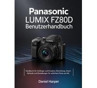 Panasonic Lumix FZ80D Benutzerhandbuch: Handbuch für Anfänger und Kreative | Einrichtung, Smart Defaults und Einstellungen für schärfere Fotos und 4K