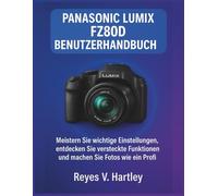 Panasonic Lumix FZ80D Benutzerhandbuch: Meistern Sie wichtige Einstellungen, entdecken Sie versteckte Funktionen und machen Sie Fotos wie ein Profi