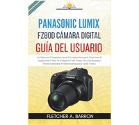 Panasonic LUMIX FZ80D Cámara Digital Guía del Usuario: Un Manual Completo para Principiantes para Dominar el Superzoom 60x, la Grabación de Video 4K y ... Personalizados Profesionales para Cada Toma