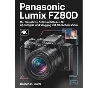 Panasonic Lumix FZ80D: Der komplette Anfängerleitfaden für 4K-Fotografie und Vlogging mit 60-fachem Zoom