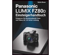 PANASONIC LUMIX FZ80D EINSTEIGERHANDBUCH: Entsperren Sie atemberaubende Fotos und Videos mit 60-facher Leistung