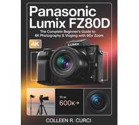 Panasonic Lumix FZ80D: The Complete Beginner’s Guide To 4K Photography & Vloging With 60X Zoom