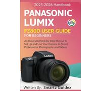 PANASONIC LUMIX FZ80D USER GUIDE FOR BEGINNERS (Full color ): An Illustrated Step-by-Step Manual to Set Up and Use Your Camera to Shoot Professional Photography and Videos