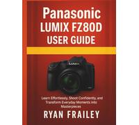 Panasonic Lumix FZ80D user guide: Learn Effortlessly, Shoot Confidently, and Transform Everyday Moments into Masterpieces