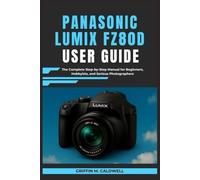 Panasonic Lumix FZ80D User Guide: The Complete Step-by-Step Manual for Beginners, Hobbyists, and Serious Photographers