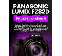 PANASONIC LUMIX FZ82D BENUTZERHANDBUCH: Meistern Sie alle Funktionen dieser Bridge-Kamera mit Schritt-fürSchritt-Anleitungen, Profi-Tipps für ... Fehlerbehebung für Anfänger und Enthusiasten