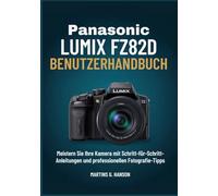PANASONIC LUMIX FZ82D BENUTZERHANDBUCH: Meistern Sie Ihre Kamera mit Schritt-für-Schritt- Anleitungen und professionellen Fotografie-Tipps