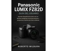 PANASONIC LUMIX FZ82D GUÍA DEL USUARIO: Aprenda fotografía del mundo real con técnicas inteligentes, lecciones prácticas y perspectivas creativas para fotos cotidianas.