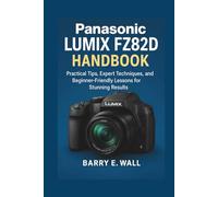 Panasonic Lumix FZ82D Handbook: Practical Tips, Expert Techniques, and Beginner-Friendly Lessons for Stunning Results