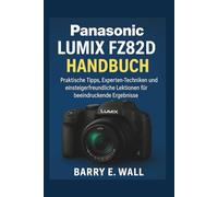 Panasonic Lumix FZ82D Handbuch: Praktische Tipps, Experten-Techniken und einsteigerfreundliche Lektionen für beeindruckende Ergebnisse