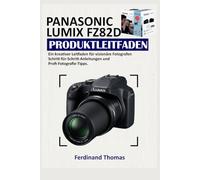 PANASONIC LUMIX FZ82D PRODUKTLEITFADEN: Ein kreativer Leitfaden für visionäre Fotografen Schritt-für-Schritt-Anleitungen und Profi-Fotografie-Tipps .