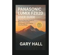 Panasonic Lumix FZ82D User Guide: A Step-by-Step User Guide to Master Photography, Videography, and Creative Shooting Modes