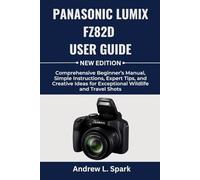 Panasonic LUMIX FZ82D User Guide: Comprehensive Beginner’s Manual, Simple Instructions, Expert Tips, and Creative Ideas for Exceptional Wildlife and Travel Shots