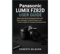 PANASONIC LUMIX FZ82D USER GUIDE: Master Real-World Photography Skills with Smart Techniques, Practical Lessons, and Creative Insights for Everyday Shooting Success