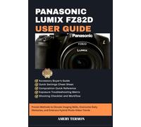 PANASONIC LUMIX FZ82D USER GUIDE: Quick Solutions to Everyday Shooting Challenges and Advanced Skill