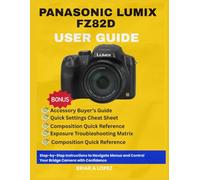 PANASONIC LUMIX FZ82D USER GUIDE: Step-by-Step Instructions to Navigate Menus and Control Your Bridge Camera with Confidence