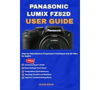 PANASONIC LUMIX FZ82D USER GUIDE: Step-by-Step Mastery of Superzoom Techniques and 4K Video for Aspiri