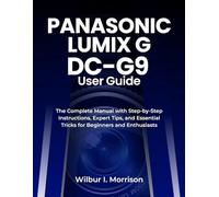 PANASONIC LUMIX G DC-G9 USER GUIDE: The Complete Manual with Step-by-Step Instructions, Expert Tips, and Essential Tricks for Beginners and Enthusiasts