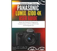 Panasonic Lumix G100 4K Mirrorless Camera User Guide: Master Your Camera for Vlogging and Content Creation with Pro-Level 4K Video and Photography Tips