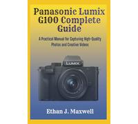 Panasonic Lumix G100 Complete Guide: A Practical Manual for Capturing High-Quality Photos and Creative Videos