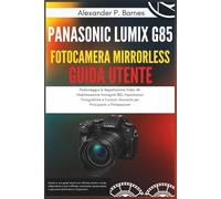 Panasonic Lumix G85 Fotocamera Mirrorless Guida Utente: Padroneggia la Registrazione Video 4K, Stabilizzazione Immagine IBIS, Impostazioni Fotografiche e Funzioni Avanzate per Principianti a Profess