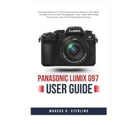 Panasonic LUMIX G97 User Guide: Complete Manual for Mirrorless Camera Mastery with Step-by-Step Instructions, Photography Tips, Video Recording Techniques, and Troubleshooting Solutions