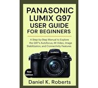 Panasonic Lumix G97 User Guide for Beginners: A Step-by-Step Manual to Explore the G97’s Autofocus, 4K Video, Image Stabilization, and Connectivity Features (CAMERAS)
