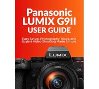 Panasonic LUMIX G9II User Guide: Easy Setup, Photography Tricks, and Expert Video Shooting Made Simple