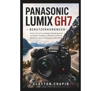 Panasonic Lumix GH7 Benutzerhandbuch: Sichern Sie sich zuverlässige Videoleistung mit schnellerem Autofokus, effizienten Aufnahme Workflows und der Erstellung kinoreifer Inhalte