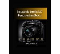 Panasonic Lumix L10 Benutzerhandbuch: Das umfassende Handbuch für Fotografie, Video und kreatives Filmen - vom Anfänger bis zum Experten