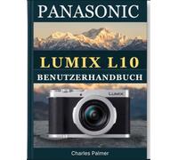 PANASONIC LUMIX L10 BENUTZERHANDBUCH: Die vollständige Schritt-für-Schritt- Handbuch zur Beherrschung aller Einstellungen, Modi und Funktionen - für Anfänger und Profis