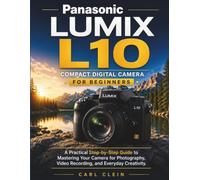PANASONIC LUMIX L10 COMPACT DIGITAL CAMERA FOR BEGINNERS: A practical Step-by-step guide to mastering your camera for photography,video recording and Everyday creativity