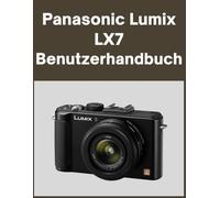Panasonic Lumix LX7 Benutzerhandbuch: Ihre Welt, wunderschön eingefangen: Ein unkompliziertes Handbuch für neue und langjährige Fotografen