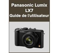 Panasonic Lumix LX7 Guide de l'utilisateur: Votre monde, magnifiquement capturé : un manuel simple pour les photographes débutants et confirmés