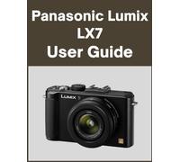 Panasonic Lumix LX7 User Guide: Your World, Beautifully Captured: A Straightforward Handbook for New and Lifelong Photographers