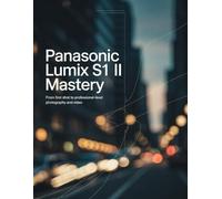 Panasonic Lumix S1 II Mastery: From First Shot to Professional-Level Photography and Video