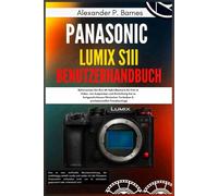 Panasonic LUMIX S1II Benutzerhandbuch: Beherrschen Sie Ihre 6K-Hybridkamera für Foto & Video, von Auspacken und Einrichtung bis zu fortgeschrittenen filmischen Techniken & professionellen Fotoshooting