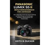 PANASONIC LUMIX S5 II BENUTZERHANDBUCH FÜR ANFÄNGER: Eine vollständige Schritt-für-Schritt-Anleitung zur Beherrschung von Einstellungen, Autofokus, Videofunktionen und Fototechniken