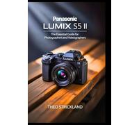 PANASONIC LUMIX S5 II: The Essential Guide for Photographers and Videographers: Master Key Features, Elevate Your Skills, and Unlock Advanced Techniques for Beginners and Professionals