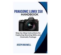 Panasonic LUMIX S5II Handbook: Step-by-Step Instructions for Capturing Stunning Stills and Cinematic Footage