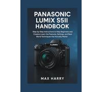 Panasonic LUMIX S5II HANDBOOK: Step-by-Step Instructions to Help Beginners and Creators Learn the Features, Settings, and Real-World Techniques that Actually Matter