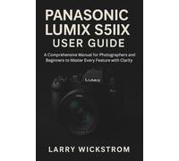 Panasonic Lumix S5IIX User Guide: A Comprehensive Manual for Photographers and Beginners to Master Every Feature with Clarity