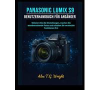 PANASONIC LUMIX S9 BENUTZERHANDBUCH FÜR ANFÄNGER: Meistern Sie die Einstellungen, machen Sie atemberaubende Fotos und schalten Sie versteckte Funktionen frei
