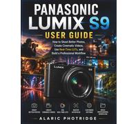 PANASONIC LUMIX S9 User Guide: How to Shoot Better Photos, Create Cinematic Videos, Use Real-Time LUTs, and Build a Professional Workflow