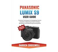 Panasonic Lumix S9 User Guide: Practical Techniques for Navigating Camera Functions, Mastering Content Creation Workflows, and Advancing Shooting Skills
