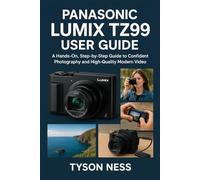 PANASONIC LUMIX TZ99 USER GUIDE: A Hands-On, Step-by-Step Guide to Confident Photography and High-Quality Modern Video