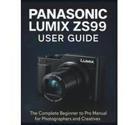 Panasonic Lumix Zs99 User Guide: The Complete Beginner to Pro Manual for Photographers and Creatives