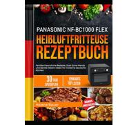 PANASONIC NF-BC1000 FLEX HEIßLUFTFRITTEUSE REZEPTBUCH: Familienfreundliche Rezepte, Dual-Zone-Menüs und Gentle-Steam-Ideen für moderne deutsche Küchen